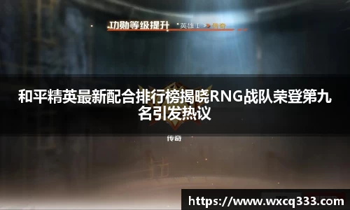 和平精英最新配合排行榜揭晓RNG战队荣登第九名引发热议